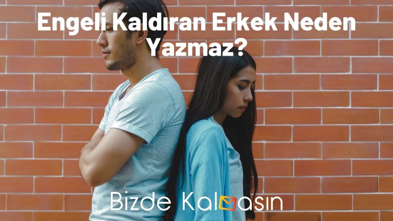 Engeli Kaldıran Erkek Neden Yazmaz? – Yazacak mı?