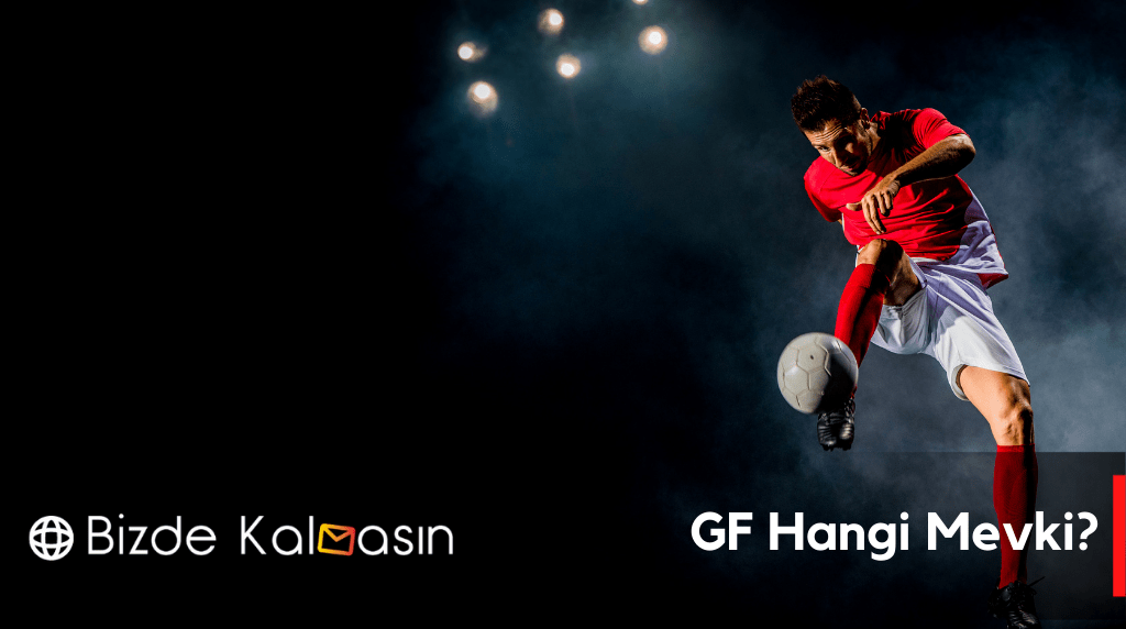 GF Hangi Mevki? Tüm Mevki Anlamları GF Hangi Mevki