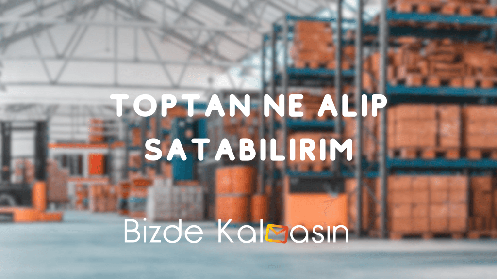 Toptan Ne Alıp Satabilirim