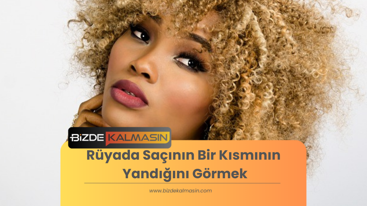 Rüyada Saçının Yandığını Görmek - Rüyada Saçın Alev Alması Rüyada Saçının Bir Kısmının Yandığını Görmek