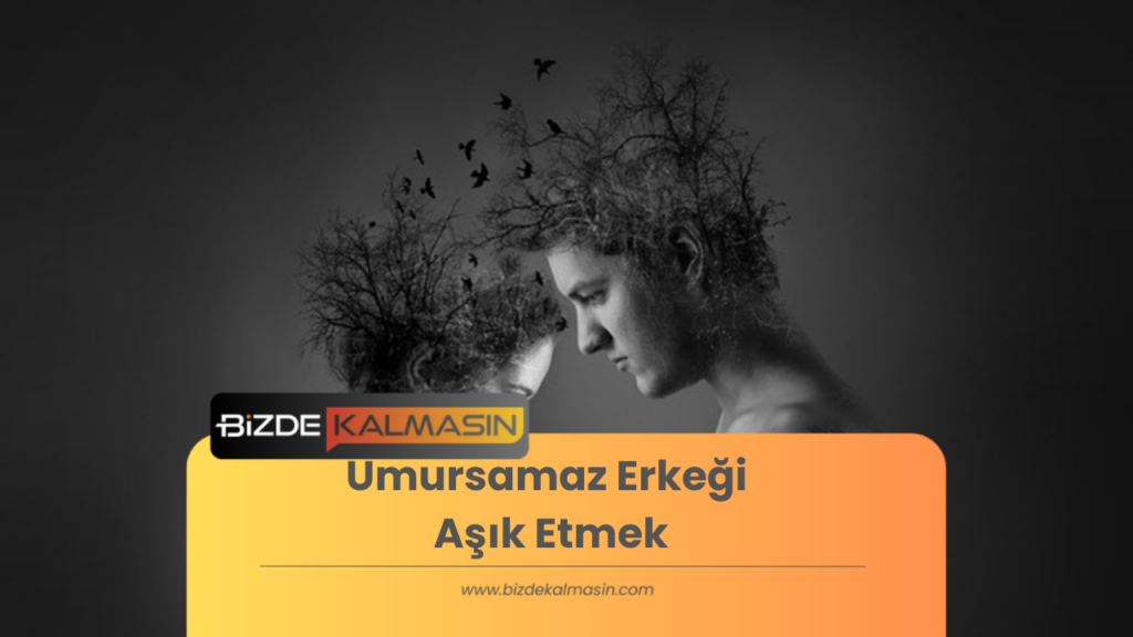 Umursamaz Erkeği Aşık Etmek