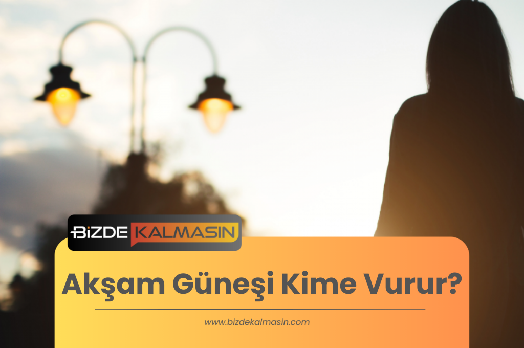 Akşam Güneşi Kime Vurur ?