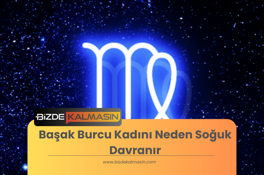 Başak Burcu Kadını Neden Soğuk Davranır