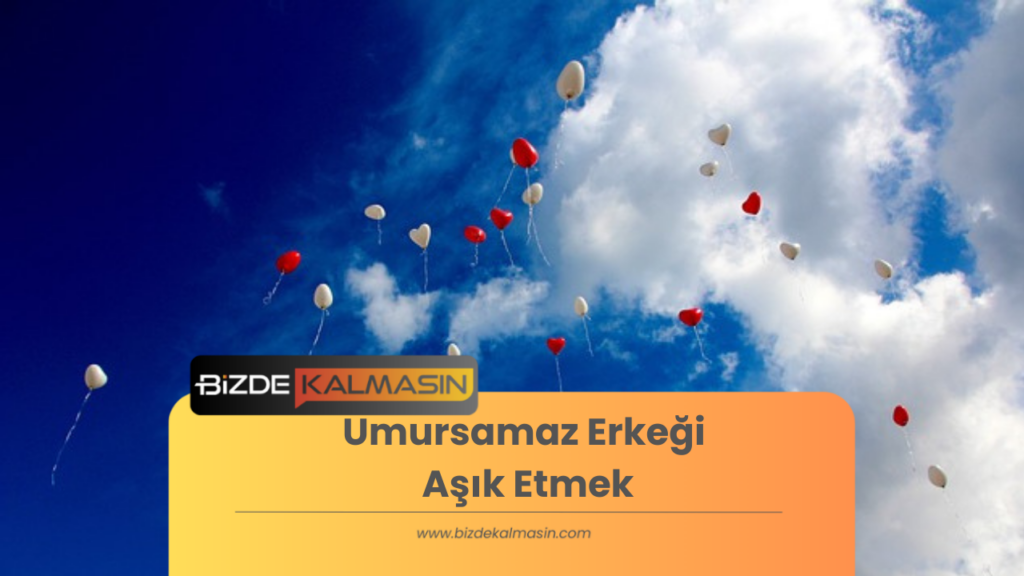 Umursamaz Erkeği Aşık Etmek