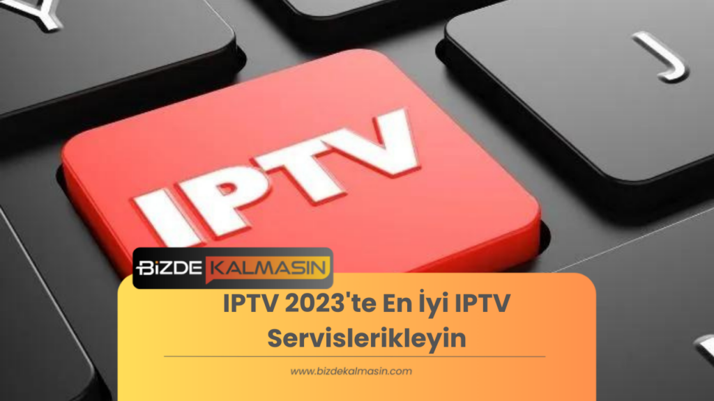 IPTV 2023'te En İyi IPTV Servislerikleyin