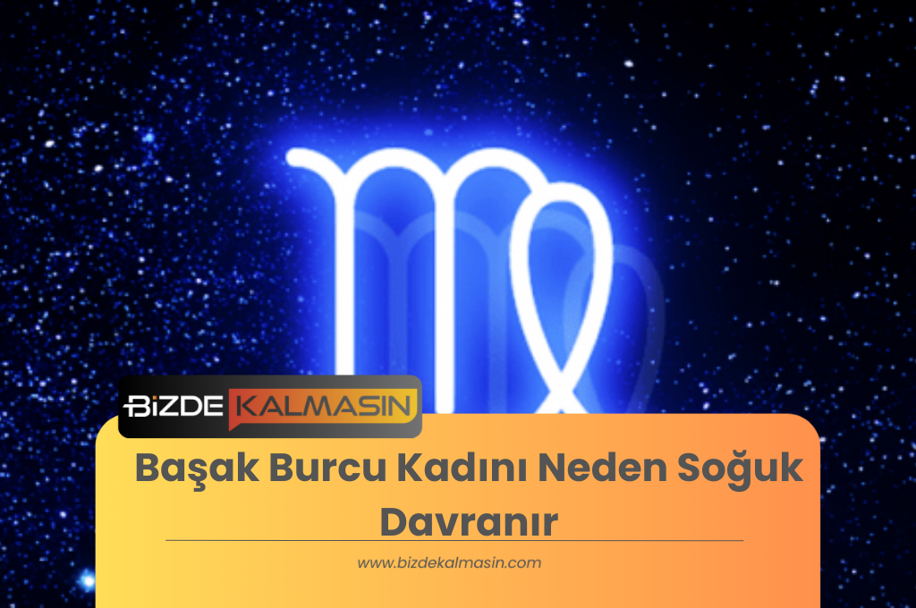 Başak Burcu Kadını Neden Soğuk Davranır ? - Tehlikeli Mıdır ? Başak Burcu Kadını Neden Soğuk Davranır