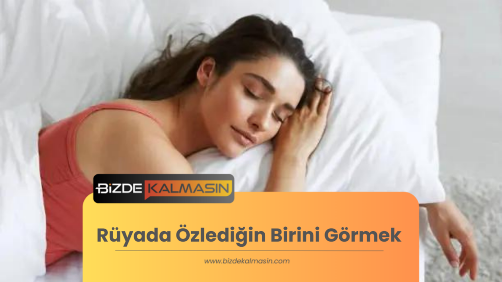 Rüyada Özlenen Kişiyi Görmek Ne Anlama Gelir?