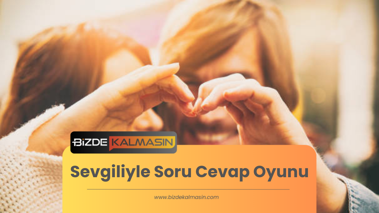 Sevgiliyle Soru Cevap Oyunu - İlişkiyi İyileştirmenin Eğlenceli Yolu Sevgiliyle Soru Cevap Oyunu