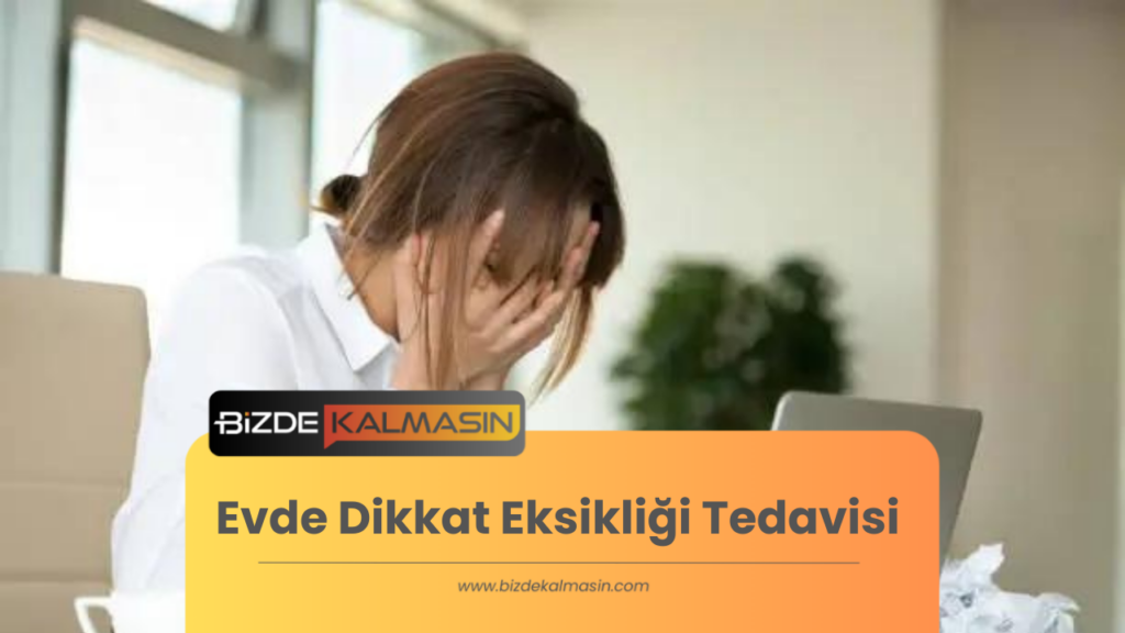 Evde Dikkat Eksikliği Tedavisi Basit ve Etkili Yöntemler