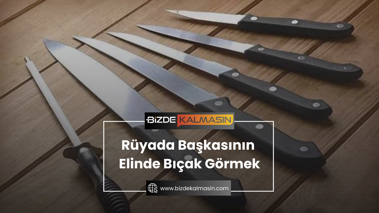 Rüyada Başkasının Elinde Bıçak Görmek Rüyada Başkasının Elinde Bıçak Görmek