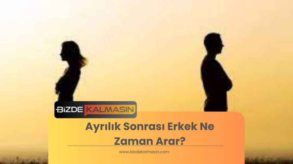 Ayrılık Sonrası Erkek Ne Zaman Arar?