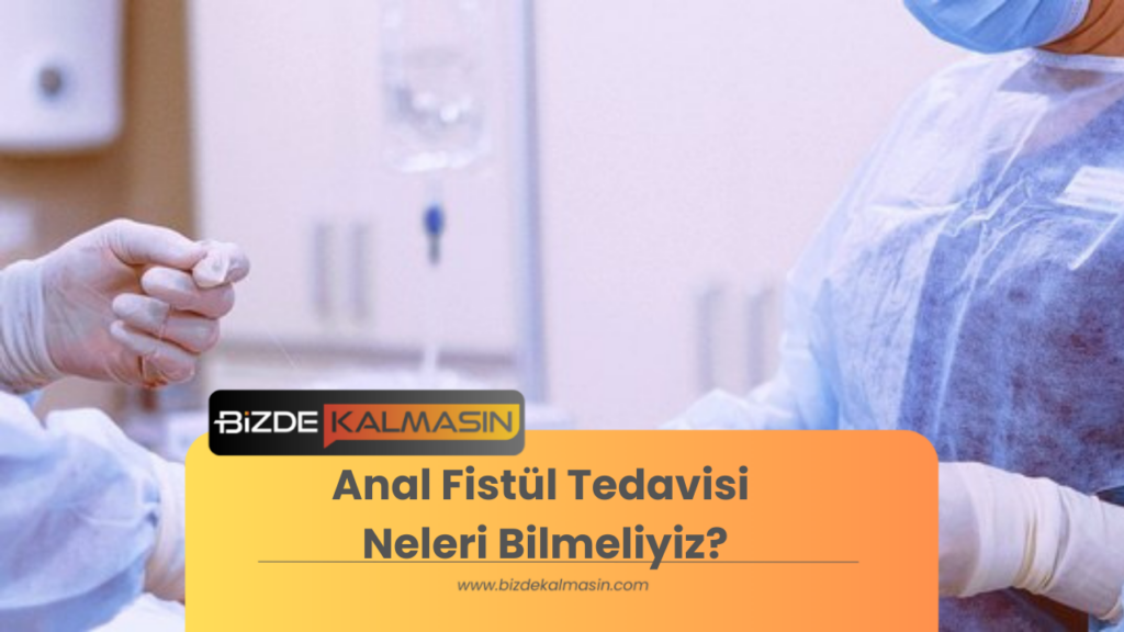 Anal Fistül Tedavisi Neleri Bilmeliyiz?