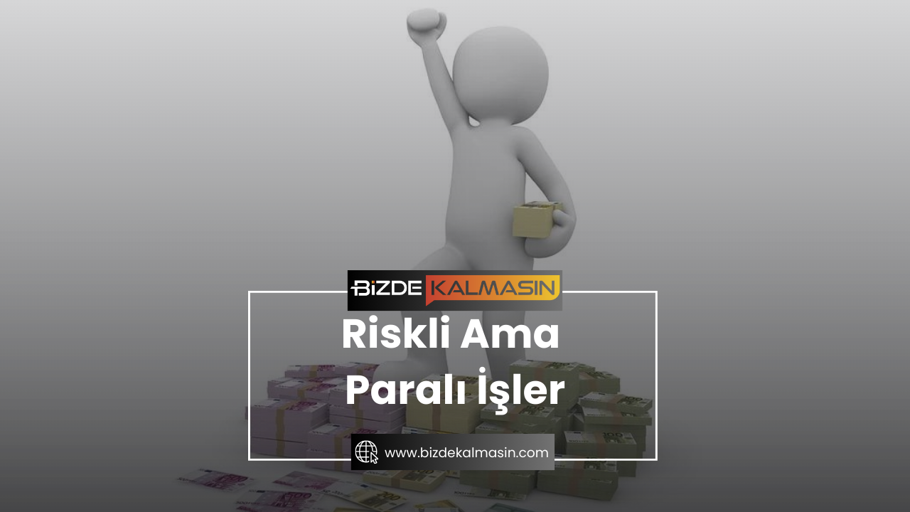 Riskli Ama Paralı İşler Riskli Ama Paralı İşler