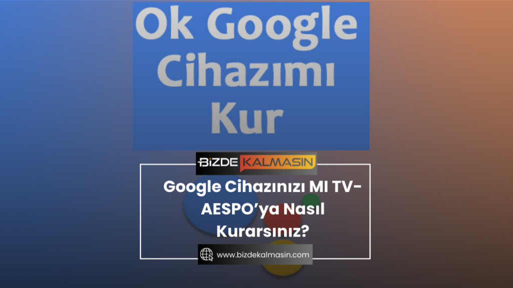 Google Cihazınızı MI TV-AESPO’ya Nasıl Kurarsınız?