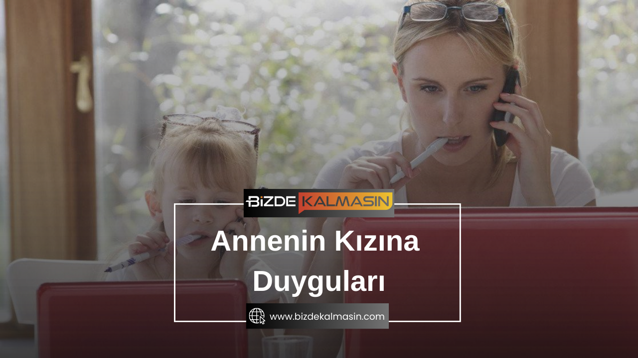 Annenin Kızına Duyguları - Annenin Kızına Güzel Sözleri Annenin Kızına Duyguları
