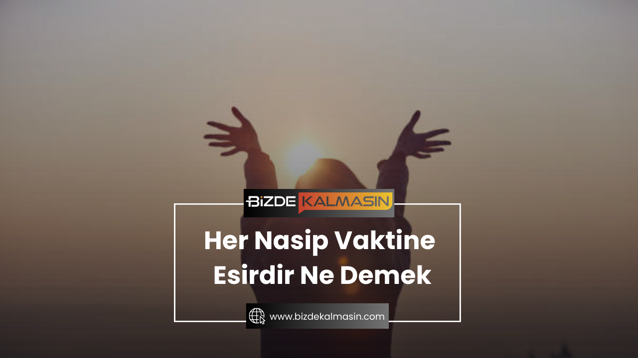 Her Nasip Vaktine Esirdir Ne Demek ? - Ayeti Her Nasip Vaktine Esirdir Ne Demek