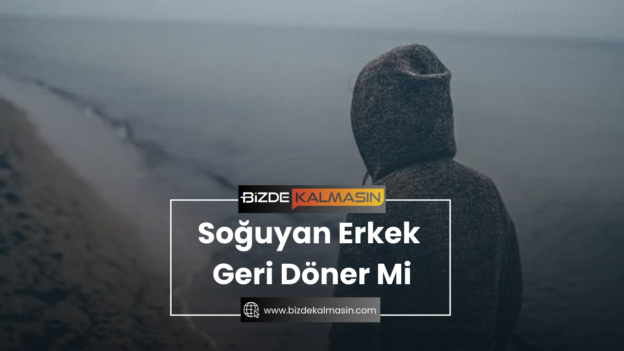 Soğuyan Erkek Geri Döner Mi