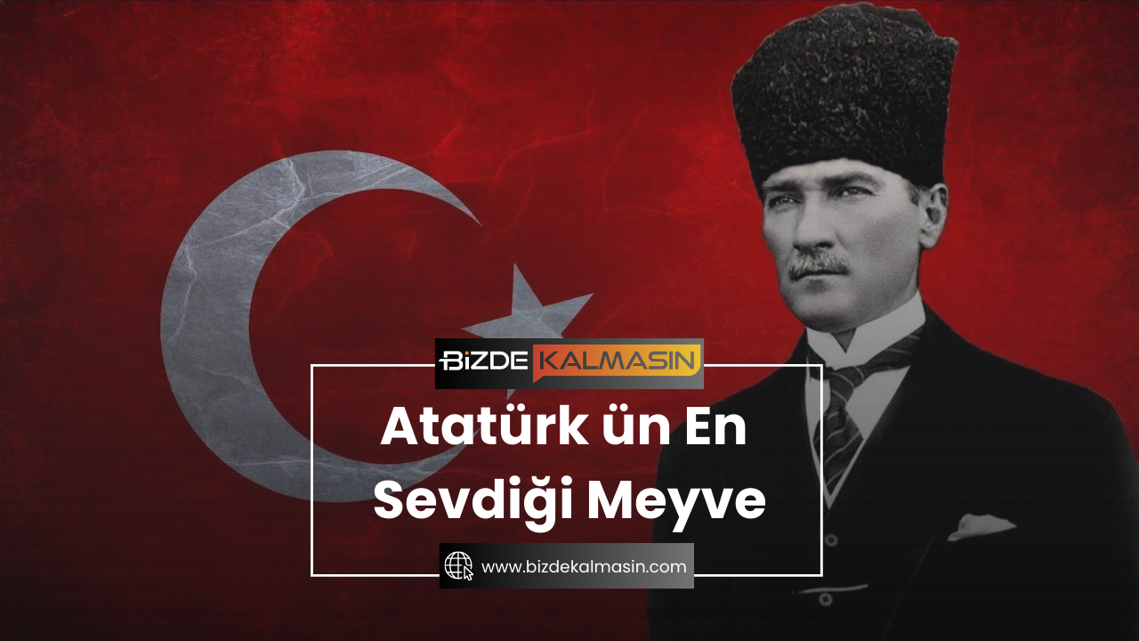 Atatürk ün En Sevdiği Meyve ? Atatürk'ün En Sevdiği Yemek Atatürk ün En Sevdiği Meyve