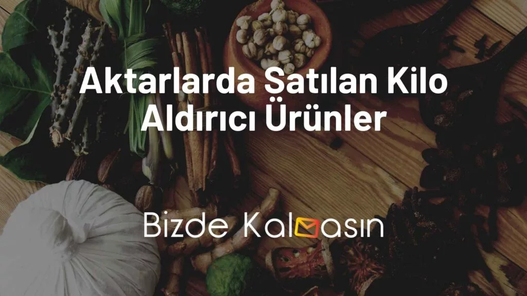 Aktarlarda Satılan Kilo Aldırıcı Ürünler