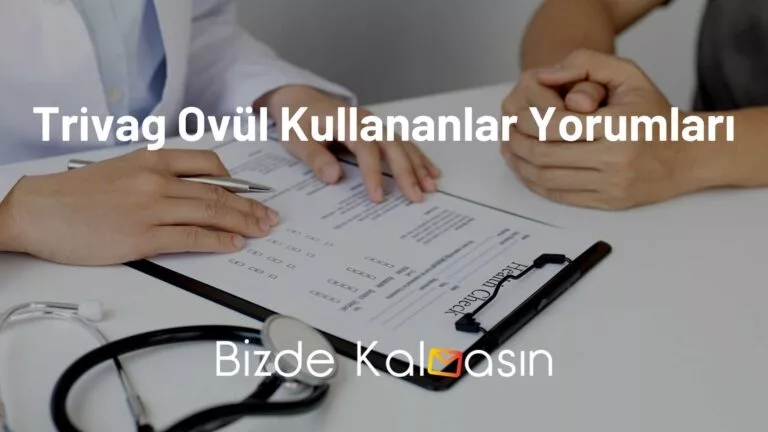 Trivag Ovül Kullananlar Yorumları – Vajinal Enfensiyonu Olanlar!