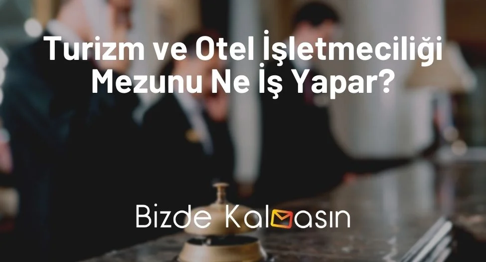 Turizm ve Otel İşletmeciliği Mezunu Ne İş Yapar