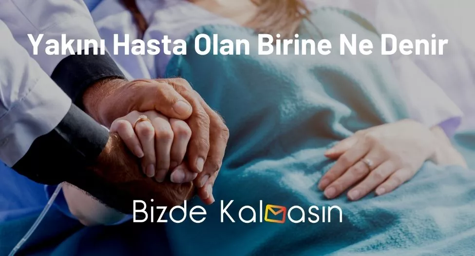 Yakını Hasta Olan Birine Ne Denir