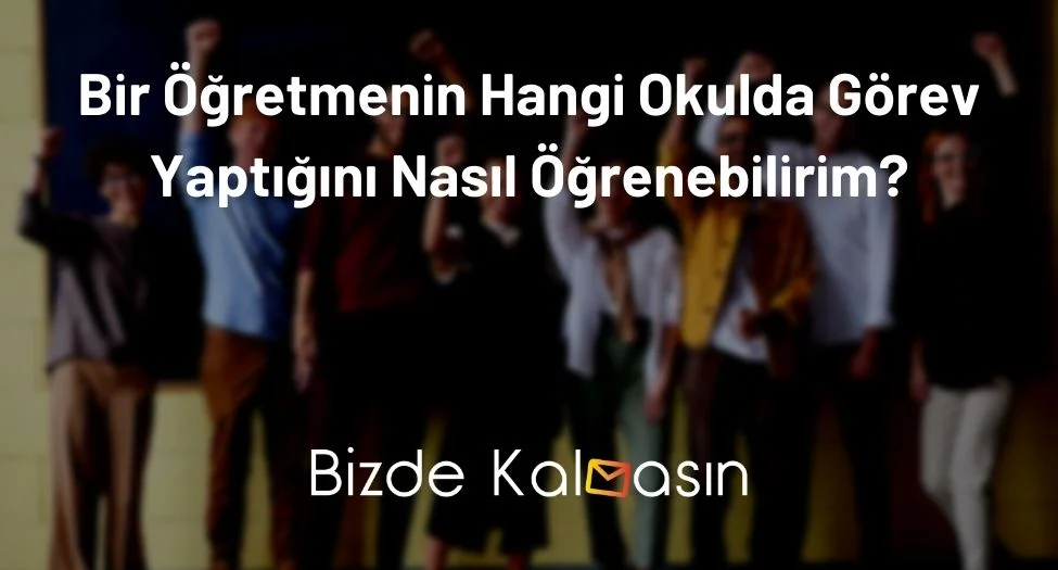 Bir Öğretmenin Hangi Okulda Görev Yaptığını Nasıl Öğrenebilirim