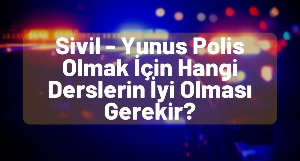 Sivil - Yunus Polis Olmak İçin Hangi Derslerin İyi Olması Gerekir