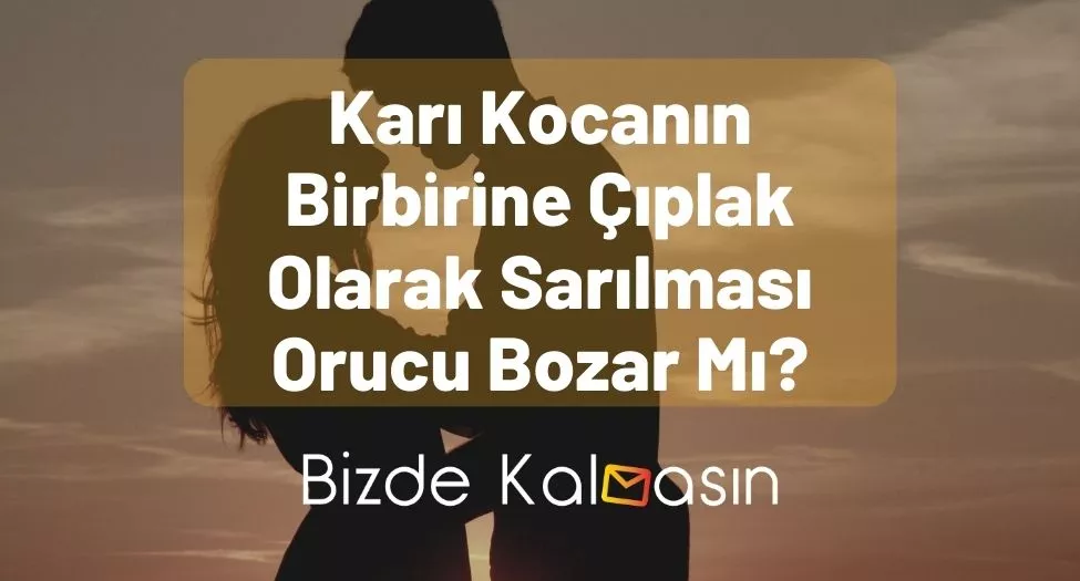 Karı Kocanın Birbirine Çıplak Olarak Sarılması Orucu Bozar Mı?