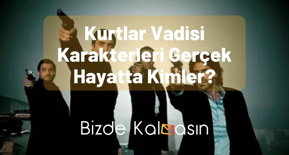 Kurtlar Vadisi Karakterleri Gerçek Hayatta Kimler?