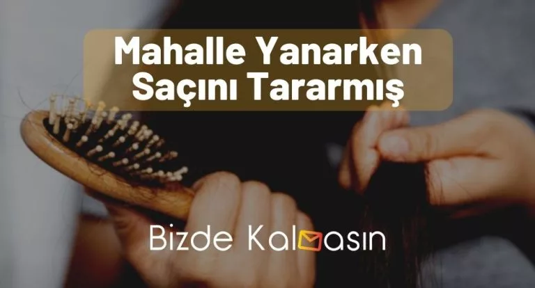 Mahalle Yanarken Saçını Tararmış Ne Demek?