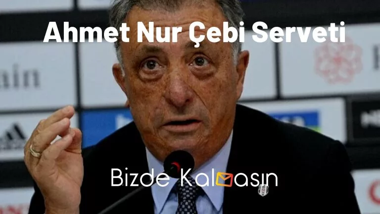 Ahmet Nur Çebi Serveti – Beşiktaş Başkanı