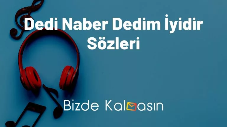 Dedi Naber Dedim İyidir Sözleri – Tüm Sözler!