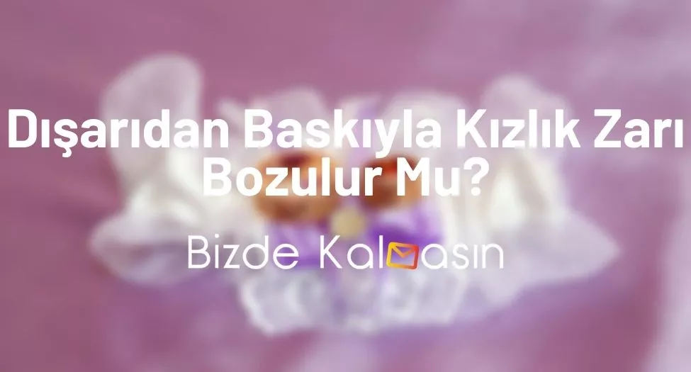 Dışarıdan Baskıyla Kızlık Zarı Bozulur Mu?