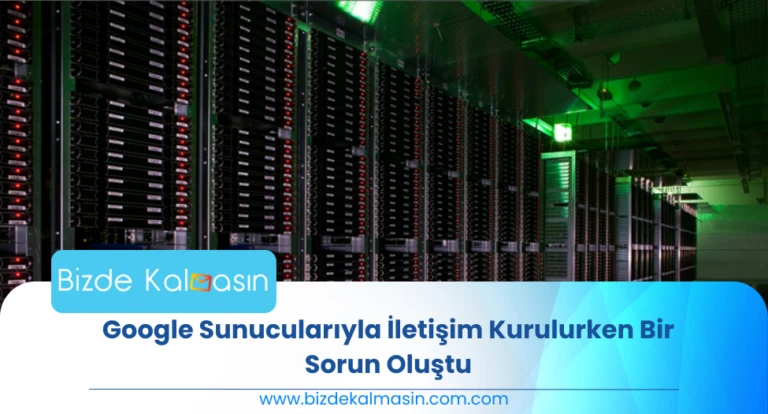 Google Sunucularıyla İletişim Kurulurken Bir Sorun Oluştu